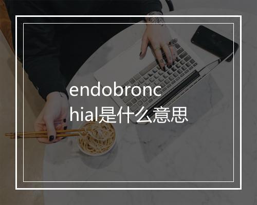 endobronchial是什么意思