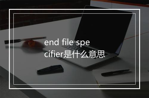 end file specifier是什么意思