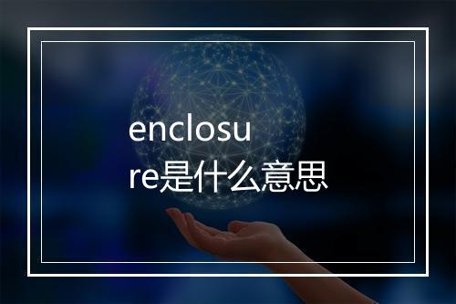 enclosure是什么意思