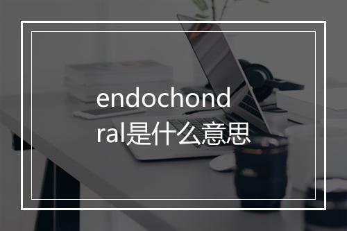 endochondral是什么意思