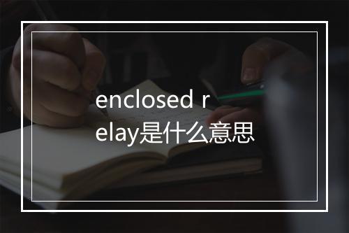 enclosed relay是什么意思