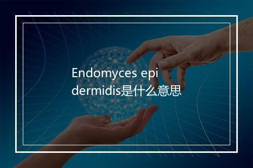 Endomyces epidermidis是什么意思