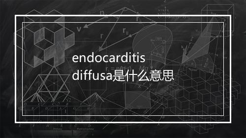 endocarditis diffusa是什么意思