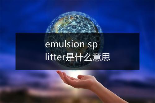 emulsion splitter是什么意思