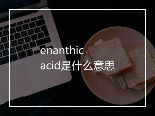 enanthic acid是什么意思