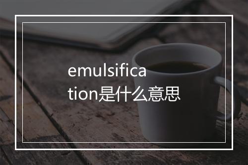 emulsification是什么意思