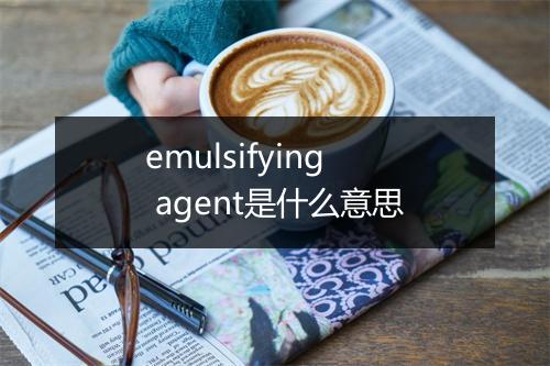 emulsifying agent是什么意思