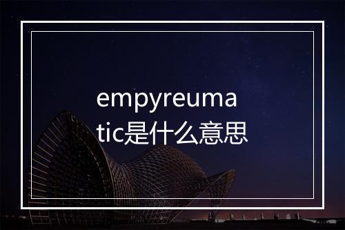 empyreumatic是什么意思