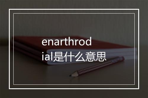 enarthrodial是什么意思