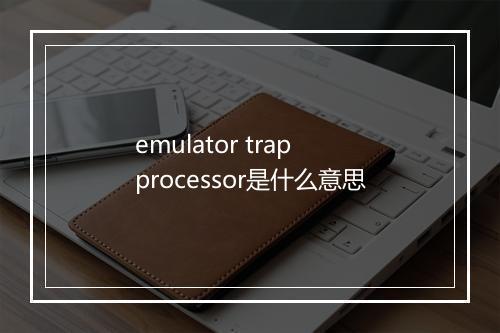 emulator trap processor是什么意思