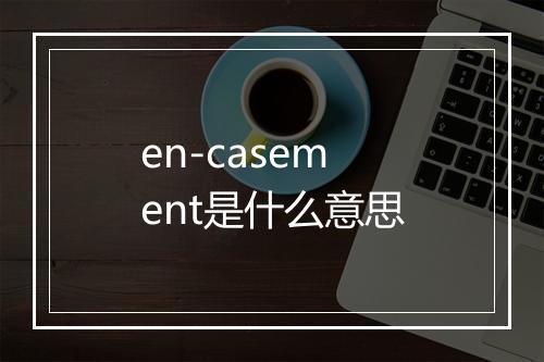 en-casement是什么意思