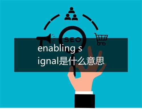 enabling signal是什么意思