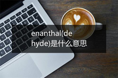 enanthal(dehyde)是什么意思