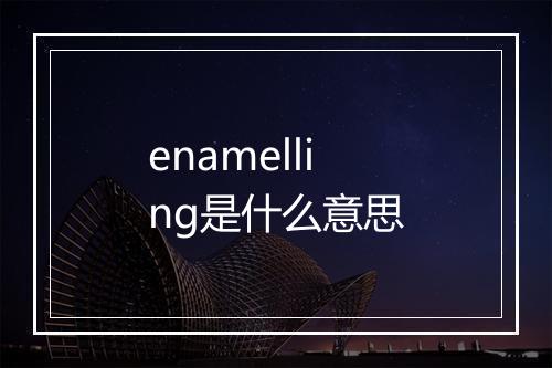 enamelling是什么意思