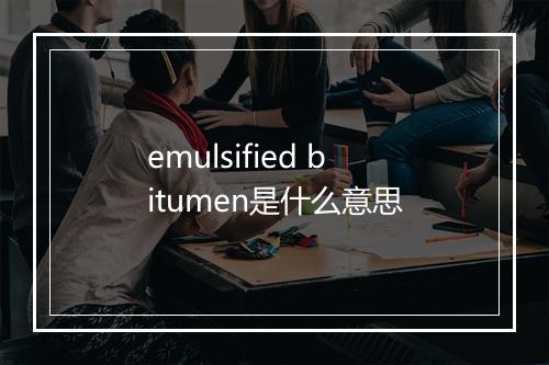 emulsified bitumen是什么意思