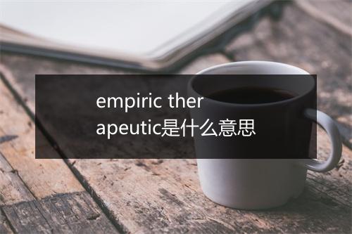 empiric therapeutic是什么意思