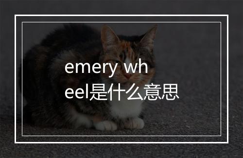 emery wheel是什么意思