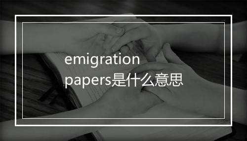 emigration papers是什么意思