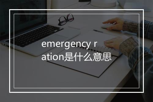 emergency ration是什么意思