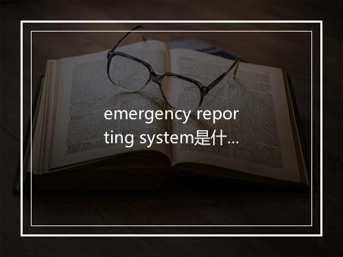 emergency reporting system是什么意思