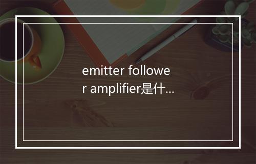 emitter follower amplifier是什么意思