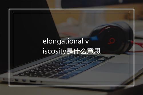 elongational viscosity是什么意思