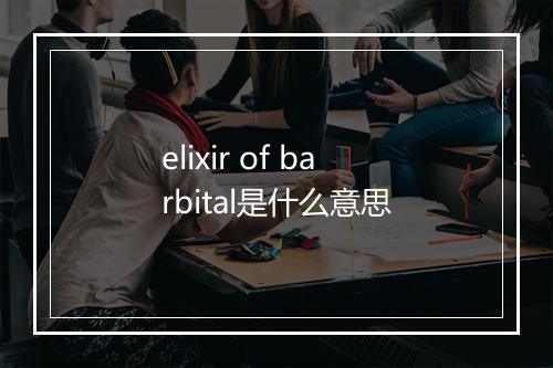 elixir of barbital是什么意思