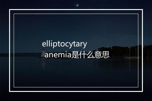 elliptocytary anemia是什么意思