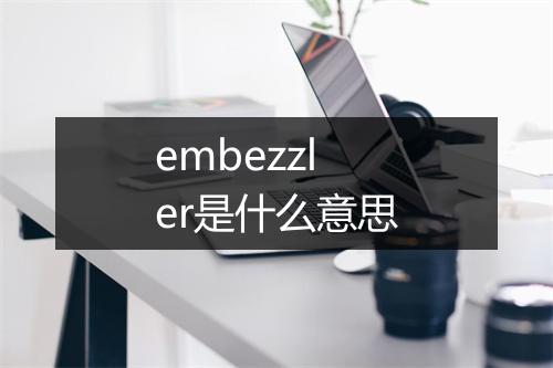 embezzler是什么意思