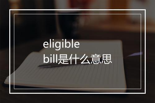 eligible bill是什么意思