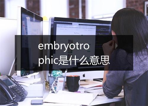 embryotrophic是什么意思