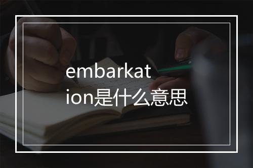 embarkation是什么意思