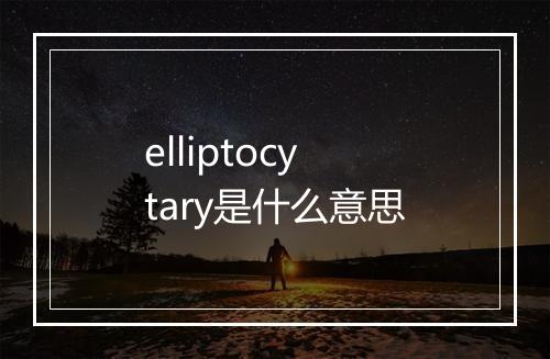 elliptocytary是什么意思