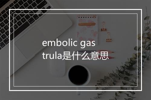 embolic gastrula是什么意思