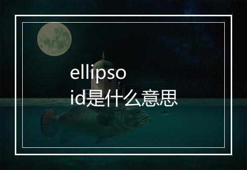 ellipsoid是什么意思