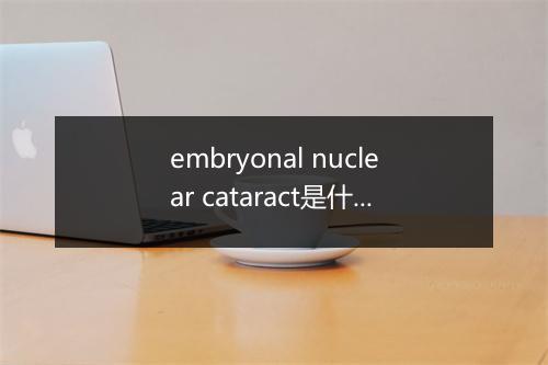 embryonal nuclear cataract是什么意思