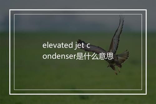 elevated jet condenser是什么意思