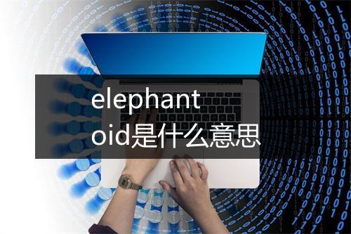 elephantoid是什么意思