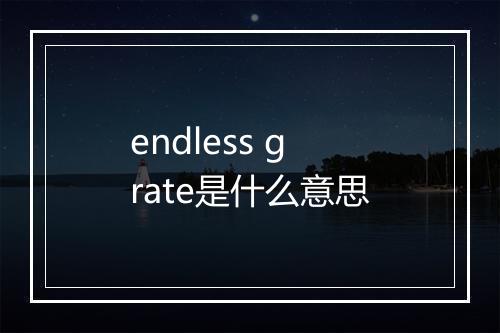 endless grate是什么意思