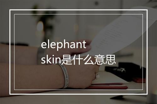 elephant skin是什么意思