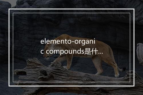 elemento-organic compounds是什么意思