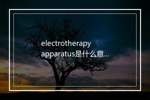 electrotherapy apparatus是什么意思