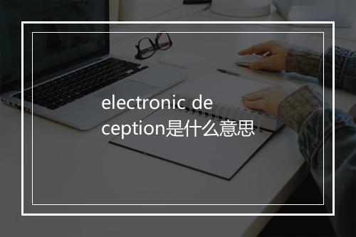 electronic deception是什么意思