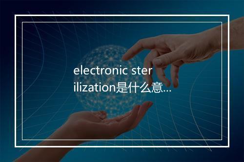 electronic sterilization是什么意思