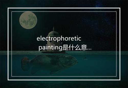 electrophoretic painting是什么意思