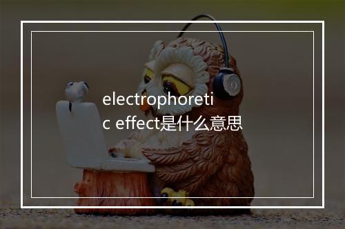 electrophoretic effect是什么意思