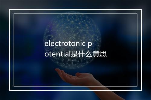 electrotonic potential是什么意思