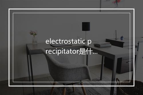 electrostatic precipitator是什么意思