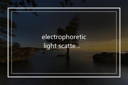 electrophoretic light scattering是什么意思