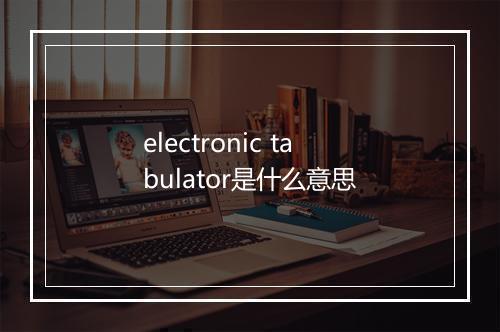 electronic tabulator是什么意思